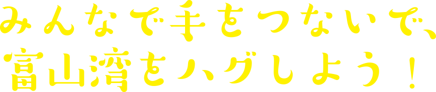 みんなで手をつないで、富山湾をハグしよう！